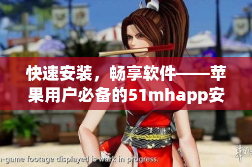 快速安裝，暢享軟件――蘋(píng)果用戶必備的51mhapp安裝包