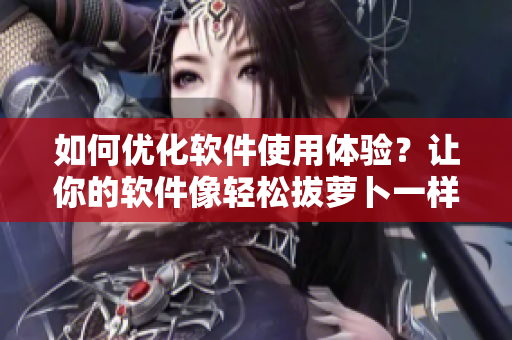 如何優(yōu)化軟件使用體驗(yàn)？讓你的軟件像輕松拔蘿卜一樣順暢！