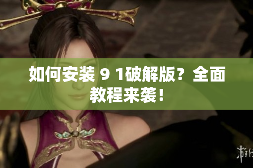 如何安裝 9 1破解版？全面教程來襲！