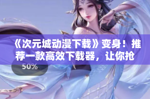 《次元城動漫下載》變身！推薦一款高效下載器，讓你搶先追番無壓力！
