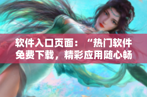 軟件入口頁面：“熱門軟件免費下載，精彩應(yīng)用隨心暢享”