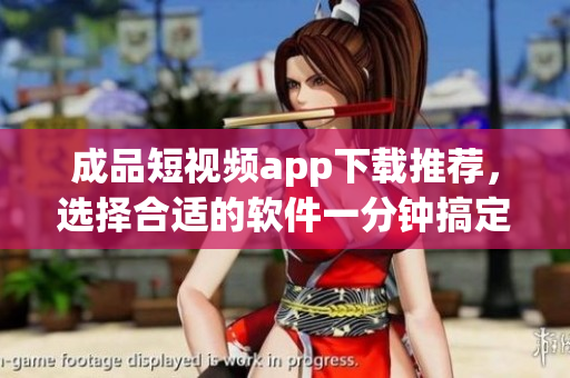 成品短視頻app下載推薦，選擇合適的軟件一分鐘搞定！