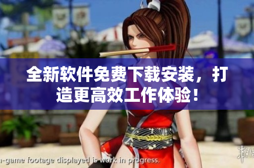 全新軟件免費(fèi)下載安裝，打造更高效工作體驗(yàn)！