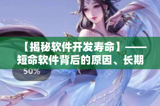 【揭秘軟件開(kāi)發(fā)壽命】——短命軟件背后的原因、長(zhǎng)期維護(hù)的解決方案