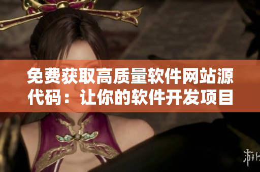 免費(fèi)獲取高質(zhì)量軟件網(wǎng)站源代碼：讓你的軟件開(kāi)發(fā)項(xiàng)目起飛