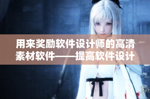 用來獎勵軟件設計師的高清素材軟件——提高軟件設計水平的秘密武器