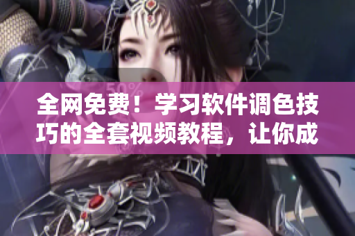全網(wǎng)免費(fèi)！學(xué)習(xí)軟件調(diào)色技巧的全套視頻教程，讓你成為專業(yè)級編輯