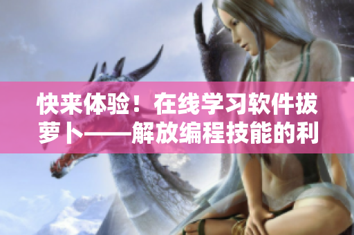 快來(lái)體驗(yàn)！在線學(xué)習(xí)軟件拔蘿卜——解放編程技能的利器