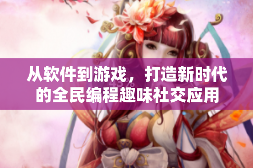 從軟件到游戲，打造新時代的全民編程趣味社交應(yīng)用