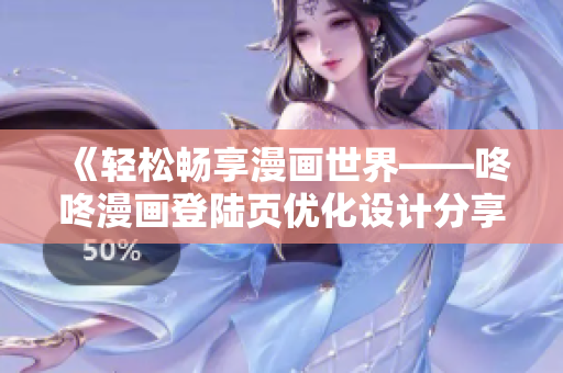 《輕松暢享漫畫世界——咚咚漫畫登陸頁優(yōu)化設計分享》