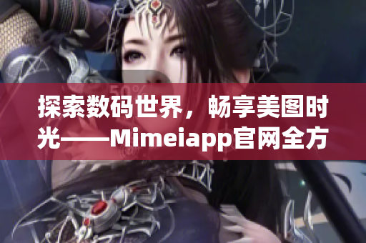 探索數(shù)碼世界，暢享美圖時(shí)光——Mimeiapp官網(wǎng)全方位解析