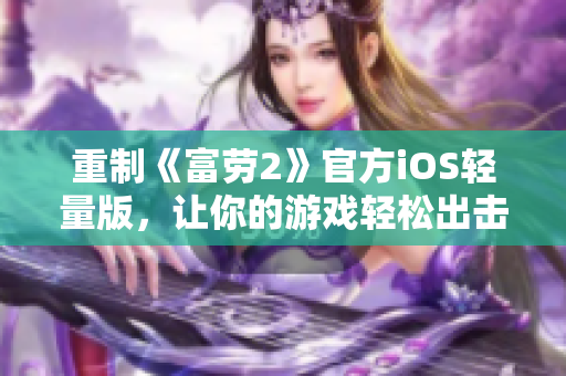 重制《富勞2》官方iOS輕量版，讓你的游戲輕松出擊