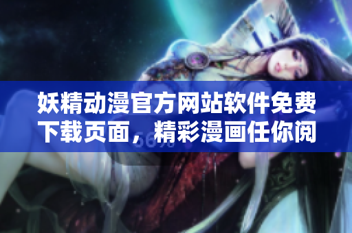 妖精動(dòng)漫官方網(wǎng)站軟件免費(fèi)下載頁(yè)面，精彩漫畫(huà)任你閱讀
