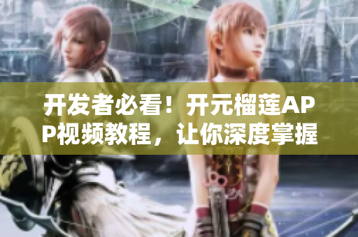 開發(fā)者必看！開元榴蓮APP視頻教程，讓你深度掌握新技能