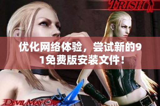 優(yōu)化網(wǎng)絡(luò)體驗，嘗試新的9 1免費版安裝文件！