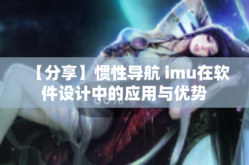 【分享】慣性導(dǎo)航 imu在軟件設(shè)計(jì)中的應(yīng)用與優(yōu)勢(shì)