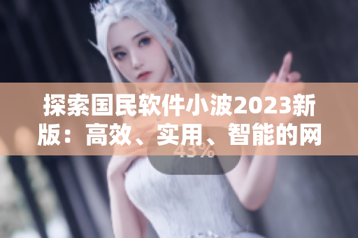 探索國(guó)民軟件小波2023新版：高效、實(shí)用、智能的網(wǎng)絡(luò)軟件入口