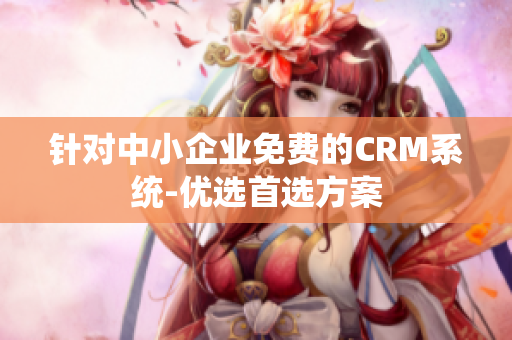 針對中小企業(yè)免費的CRM系統(tǒng)-優(yōu)選首選方案