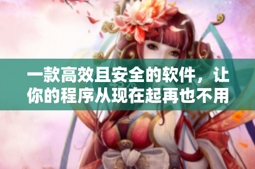 一款高效且安全的軟件，讓你的程序從現(xiàn)在起再也不用擔(dān)心關(guān)不上的“門”