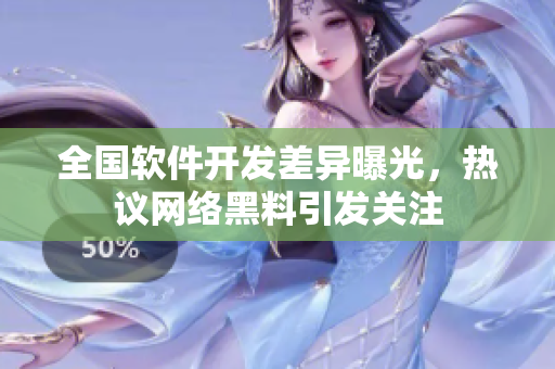 全國軟件開發(fā)差異曝光，熱議網(wǎng)絡(luò)黑料引發(fā)關(guān)注