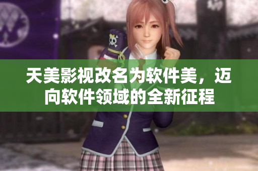 天美影視改名為軟件美，邁向軟件領(lǐng)域的全新征程