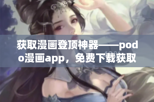 獲取漫畫(huà)登頂神器——podo漫畫(huà)app，免費(fèi)下載獲取海量漫畫(huà)資源