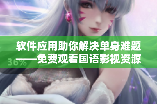 軟件應(yīng)用助你解決單身難題——免費(fèi)觀(guān)看國(guó)語(yǔ)影視資源