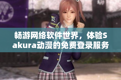 暢游網(wǎng)絡(luò)軟件世界，體驗(yàn)Sakura動(dòng)漫的免費(fèi)登錄服務(wù)