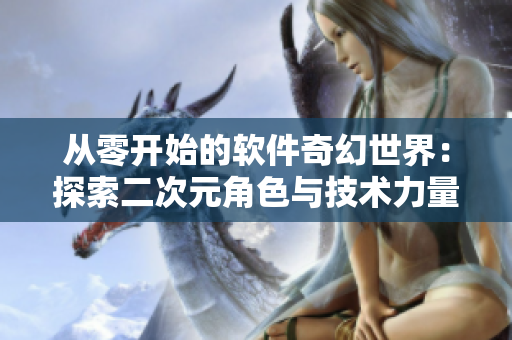 從零開始的軟件奇幻世界：探索二次元角色與技術力量