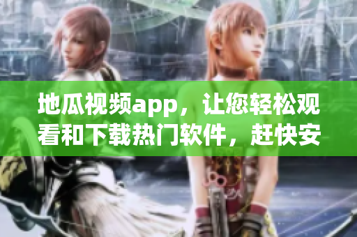 地瓜視頻app，讓您輕松觀看和下載熱門軟件，趕快安裝體驗！
