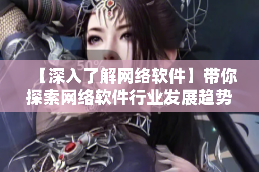 【深入了解網(wǎng)絡(luò)軟件】帶你探索網(wǎng)絡(luò)軟件行業(yè)發(fā)展趨勢與技術(shù)實(shí)踐