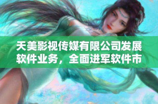 天美影視傳媒有限公司發(fā)展軟件業(yè)務，全面進軍軟件市場