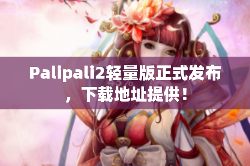 Palipali2輕量版正式發(fā)布，下載地址提供！