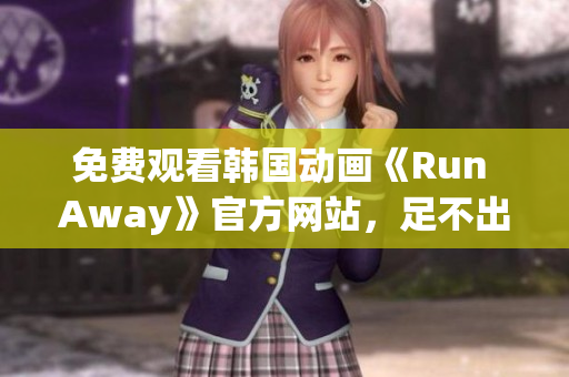 免費(fèi)觀看韓國動畫《Run Away》官方網(wǎng)站，足不出戶暢游異世界！