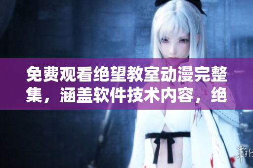 免費(fèi)觀看絕望教室動(dòng)漫完整集，涵蓋軟件技術(shù)內(nèi)容，絕對(duì)精彩值得一看