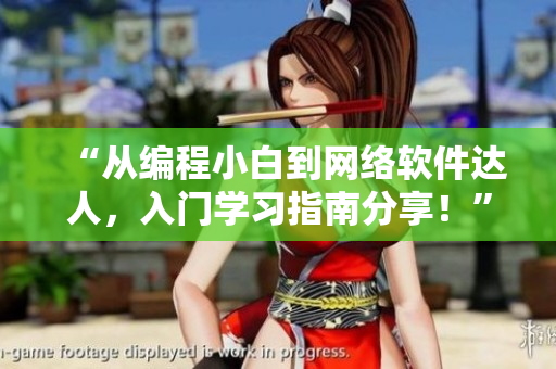 “從編程小白到網(wǎng)絡(luò)軟件達人，入門學(xué)習(xí)指南分享！”