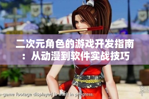 二次元角色的游戲開發(fā)指南：從動(dòng)漫到軟件實(shí)戰(zhàn)技巧