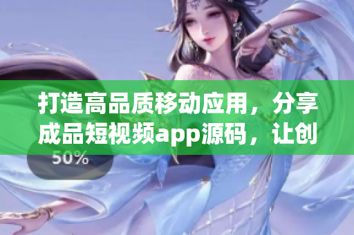 打造高品質(zhì)移動應(yīng)用，分享成品短視頻app源碼，讓創(chuàng)意無限釋放！
