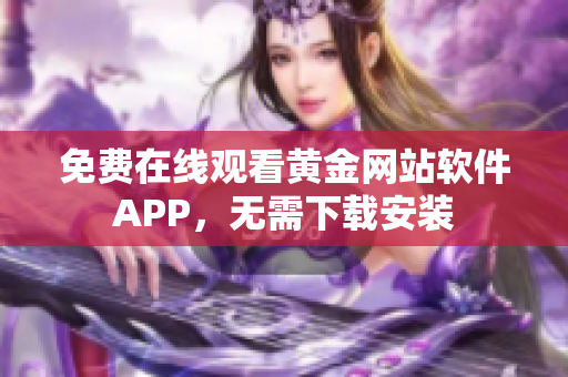 免費在線觀看黃金網(wǎng)站軟件APP，無需下載安裝