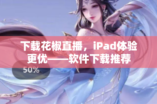 下載花椒直播，iPad體驗更優(yōu)——軟件下載推薦