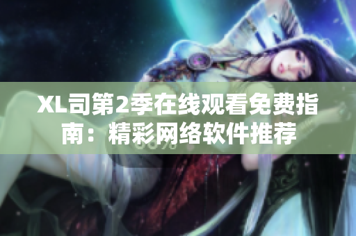 XL司第2季在線觀看免費指南：精彩網(wǎng)絡(luò)軟件推薦