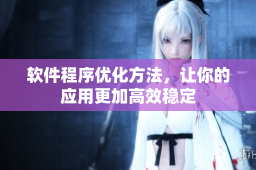 軟件程序優(yōu)化方法，讓你的應(yīng)用更加高效穩(wěn)定