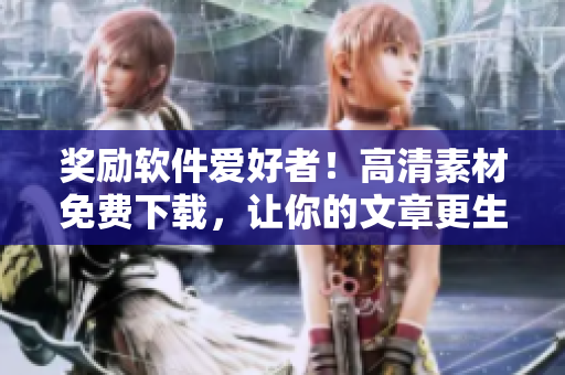 獎(jiǎng)勵(lì)軟件愛(ài)好者！高清素材免費(fèi)下載，讓你的文章更生動(dòng)！