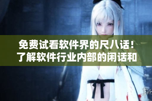 免費試看軟件界的尺八話！了解軟件行業(yè)內部的閑話和趣事