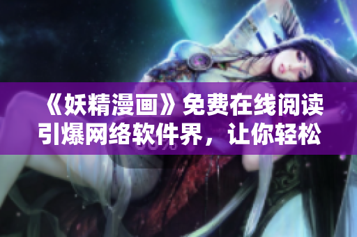 《妖精漫畫》免費在線閱讀引爆網(wǎng)絡(luò)軟件界，讓你輕松看漫畫！