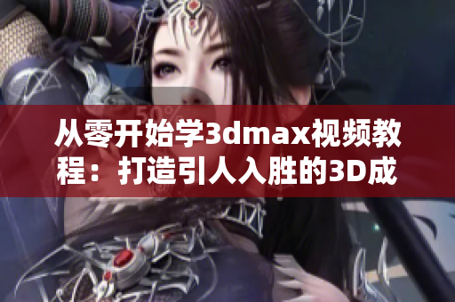 從零開始學(xué)3dmax視頻教程：打造引人入勝的3D成品設(shè)計