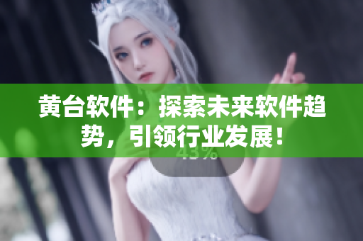 黃臺軟件：探索未來軟件趨勢，引領(lǐng)行業(yè)發(fā)展！