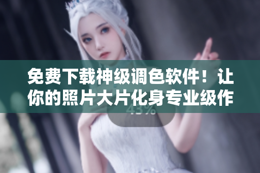 免費(fèi)下載神級(jí)調(diào)色軟件！讓你的照片大片化身專業(yè)級(jí)作品