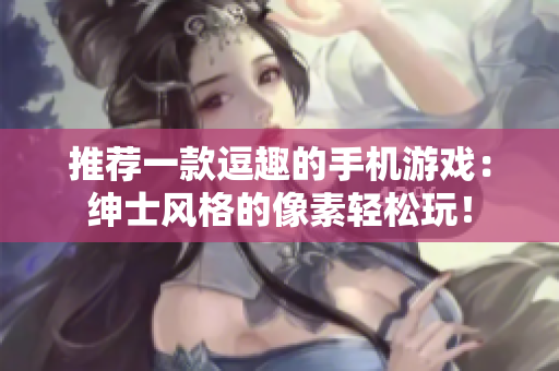 推薦一款逗趣的手機(jī)游戲：紳士風(fēng)格的像素輕松玩！