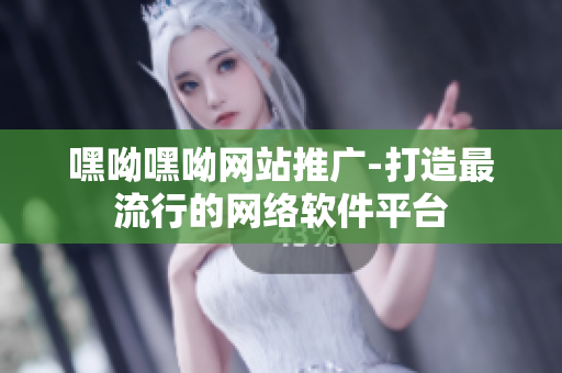 嘿呦嘿呦網(wǎng)站推廣-打造最流行的網(wǎng)絡(luò)軟件平臺